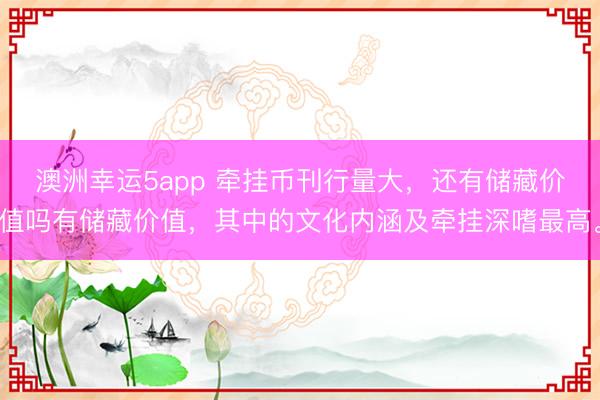 澳洲幸運5app 牽掛幣刊行量大，還有儲藏價值嗎有儲藏價值，其中的文化內涵及牽掛深嗜最高。
