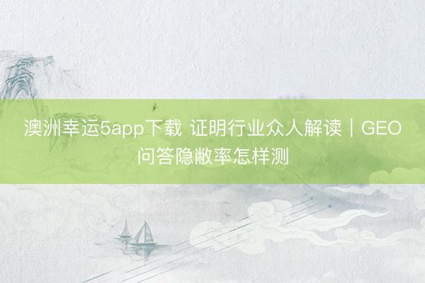 澳洲幸運(yùn)5app下載 證明行業(yè)眾人解讀|GEO問答隱敝率怎樣測
