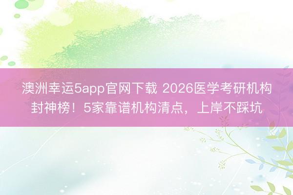 澳洲幸運5app官網下載 2026醫(yī)學考研機構封神榜!5家靠譜機構清點,上岸不踩坑