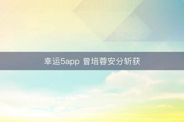 幸運5app 曾培蓉安分斬獲