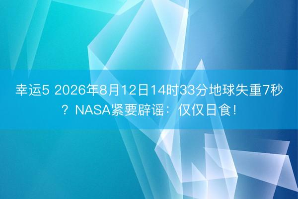 幸運5 2026年8月12日14時33分地球失重7秒？NASA緊要辟謠：僅僅日食！