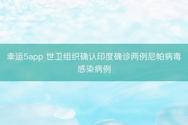 幸運5app 世衛組織確認印度確診兩例尼帕病毒感染病例
