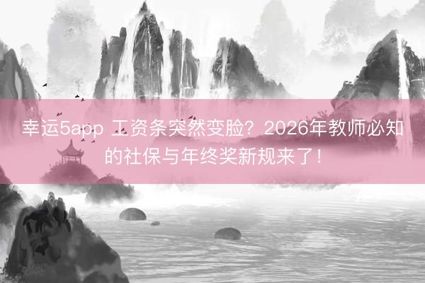 幸運(yùn)5app 工資條突然變臉?2026年教師必知的社保與年終獎(jiǎng)新規(guī)來了!